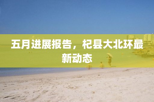 五月进展报告，杞县大北环最新动态