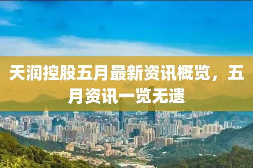 天润控股五月最新资讯概览，五月资讯一览无遗