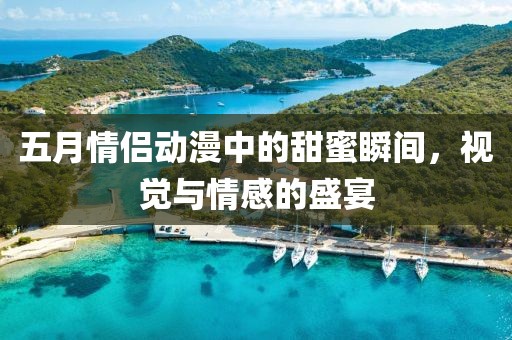 五月情侣动漫中的甜蜜瞬间，视觉与情感的盛宴