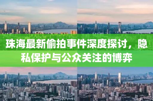 珠海最新偷拍事件深度探讨，隐私保护与公众关注的博弈