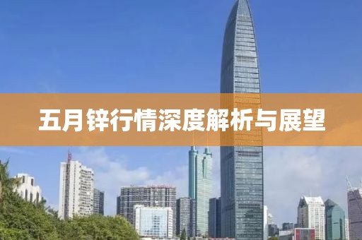 五月锌行情深度解析与展望