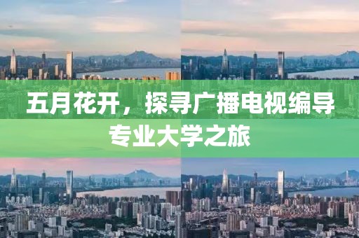 五月花开，探寻广播电视编导专业大学之旅