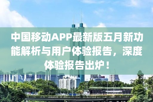 中国移动APP最新版五月新功能解析与用户体验报告，深度体验报告出炉！