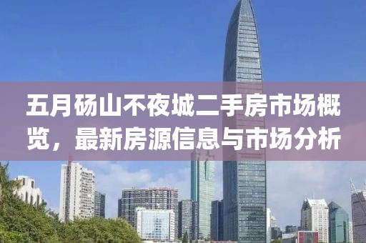 五月砀山不夜城二手房市场概览，最新房源信息与市场分析