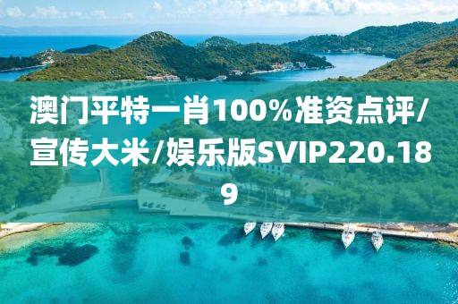 澳门平特一肖100%准资点评/宣传大米/娱乐版SVIP220.189