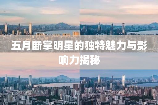 五月断掌明星的独特魅力与影响力揭秘