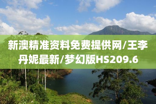 新澳精准资料免费提供网/王李丹妮最新/梦幻版HS209.6