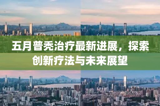 五月普秃治疗最新进展，探索创新疗法与未来展望