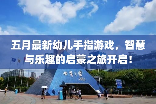 五月最新幼儿手指游戏，智慧与乐趣的启蒙之旅开启！