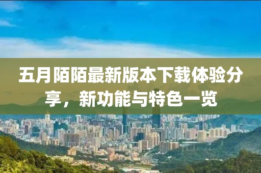 五月陌陌最新版本下载体验分享，新功能与特色一览