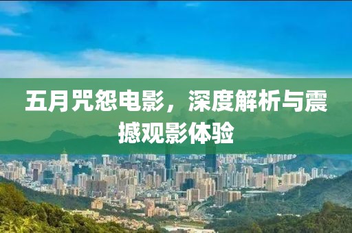 五月咒怨电影，深度解析与震撼观影体验