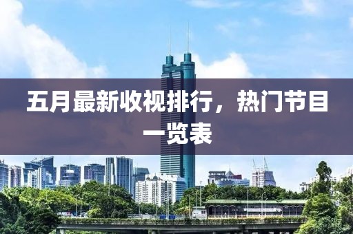 五月最新收视排行，热门节目一览表