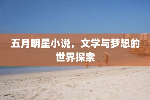五月明星小说，文学与梦想的世界探索