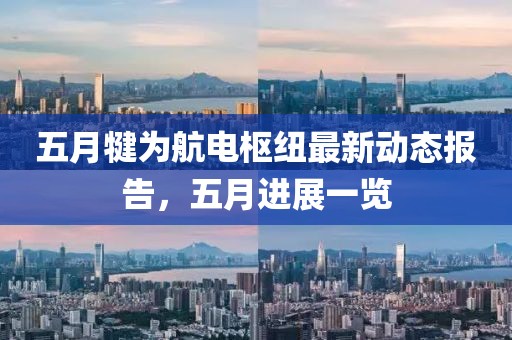 五月犍为航电枢纽最新动态报告，五月进展一览