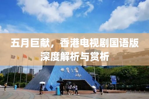 五月巨献，香港电视剧国语版深度解析与赏析