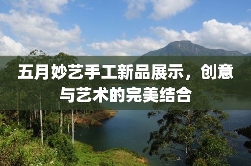 五月妙艺手工新品展示，创意与艺术的完美结合