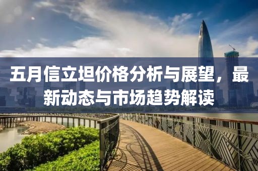 五月信立坦价格分析与展望，最新动态与市场趋势解读
