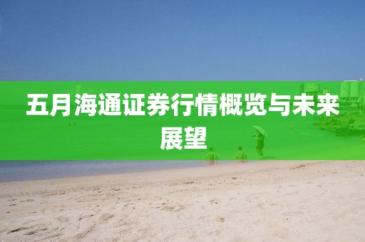 五月海通证券行情概览与未来展望