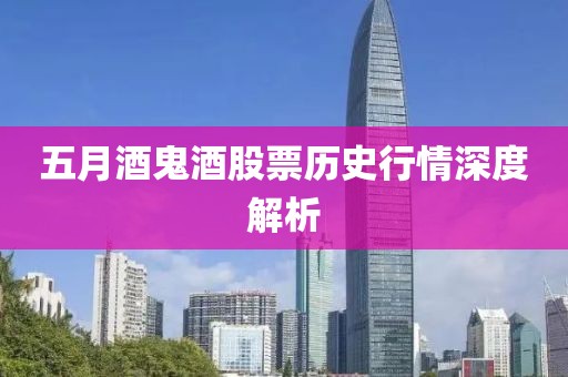 五月酒鬼酒股票历史行情深度解析