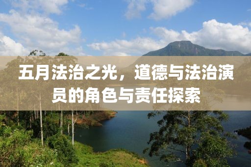 五月法治之光，道德与法治演员的角色与责任探索