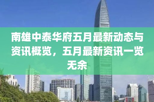 南雄中泰华府五月最新动态与资讯概览，五月最新资讯一览无余