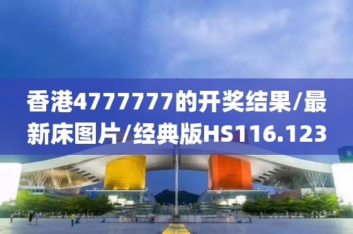 香港4777777的开奖结果/最新床图片/经典版HS116.123