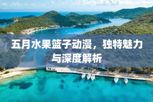 五月水果篮子动漫，独特魅力与深度解析