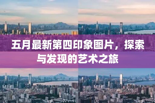 五月最新第四印象图片，探索与发现的艺术之旅