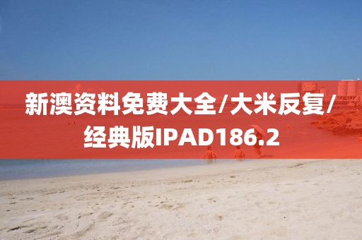 新澳资料免费大全/大米反复/经典版IPAD186.2