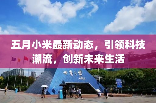 五月小米最新动态，引领科技潮流，创新未来生活
