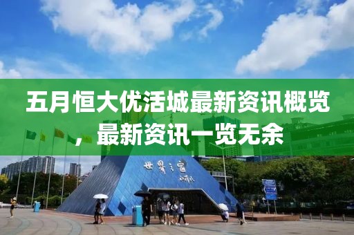 五月恒大优活城最新资讯概览，最新资讯一览无余