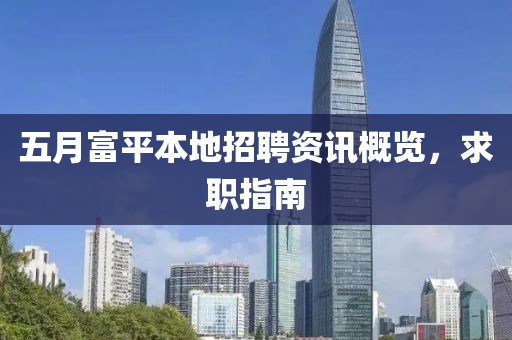 五月富平本地招聘资讯概览，求职指南