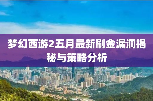 梦幻西游2五月最新刷金漏洞揭秘与策略分析