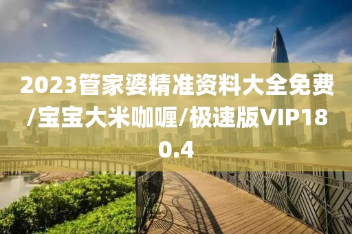 2023管家婆精准资料大全免费/宝宝大米咖喱/极速版VIP180.4