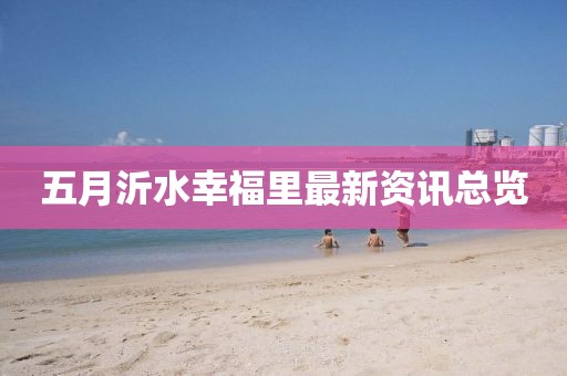 五月沂水幸福里最新资讯总览