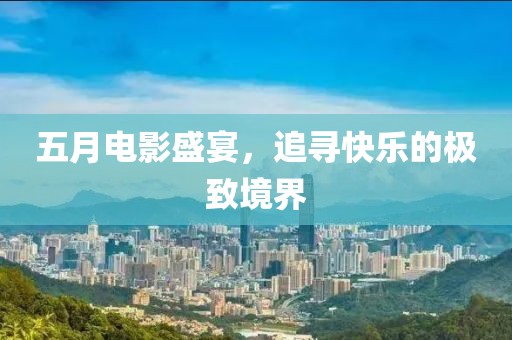 五月电影盛宴，追寻快乐的极致境界