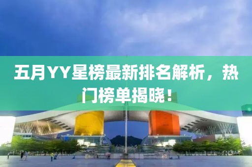 五月YY星榜最新排名解析，热门榜单揭晓！