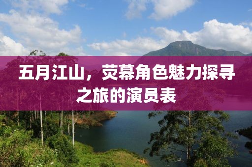 五月江山，荧幕角色魅力探寻之旅的演员表