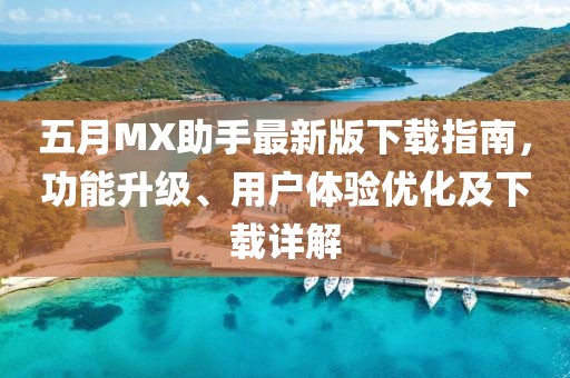 五月MX助手最新版下载指南，功能升级、用户体验优化及下载详解