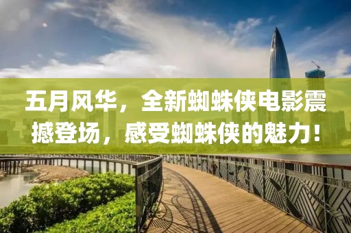 五月风华，全新蜘蛛侠电影震撼登场，感受蜘蛛侠的魅力！