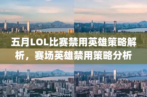 五月LOL比赛禁用英雄策略解析，赛场英雄禁用策略分析