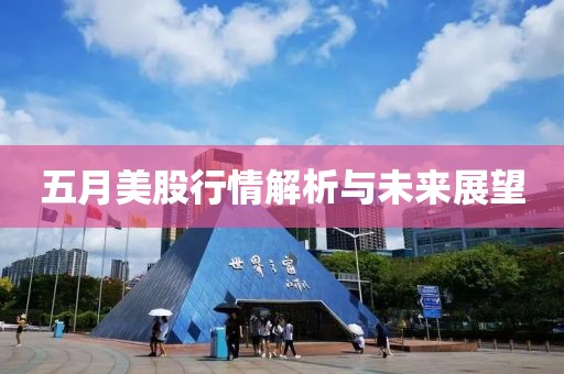 五月美股行情解析与未来展望