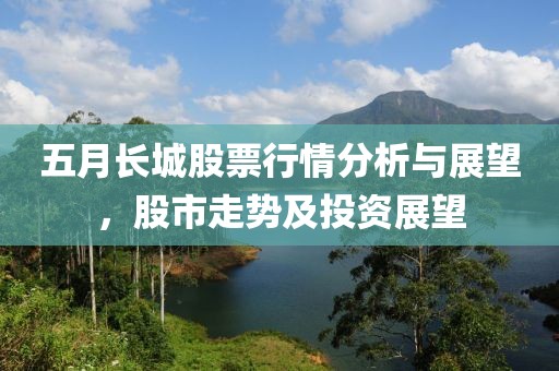 五月长城股票行情分析与展望，股市走势及投资展望