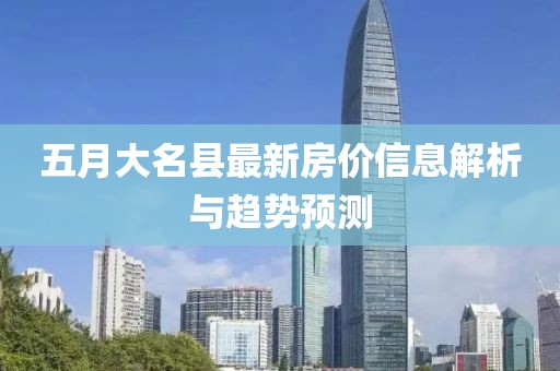 五月大名县最新房价信息解析与趋势预测