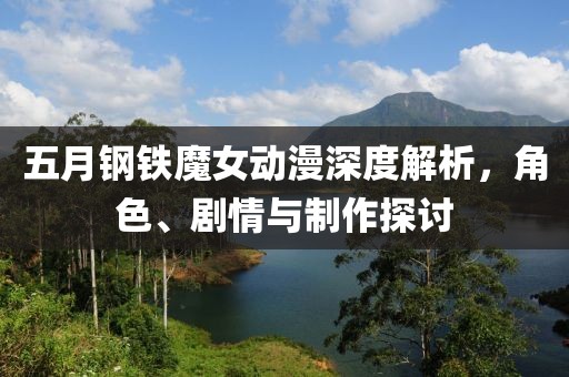 五月钢铁魔女动漫深度解析，角色、剧情与制作探讨