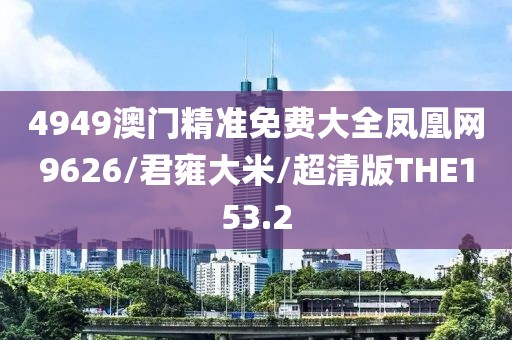 4949澳门精准免费大全凤凰网9626/君雍大米/超清版THE153.2