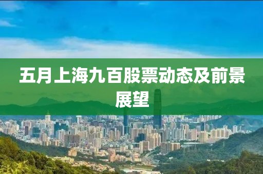 五月上海九百股票动态及前景展望