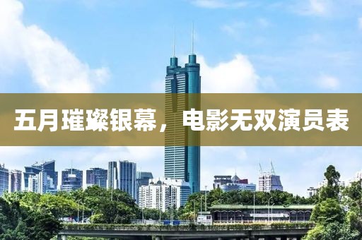 五月璀璨银幕，电影无双演员表