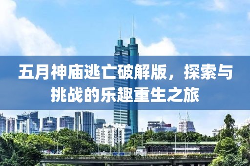 五月神庙逃亡破解版，探索与挑战的乐趣重生之旅