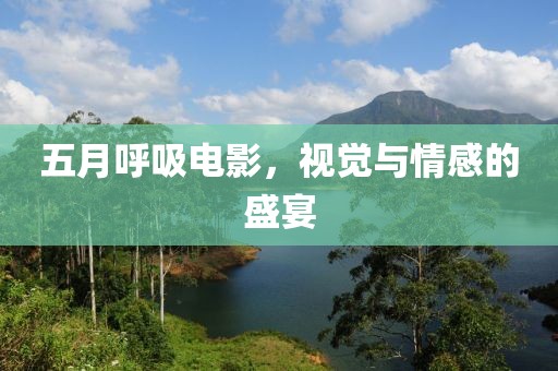 五月呼吸电影，视觉与情感的盛宴